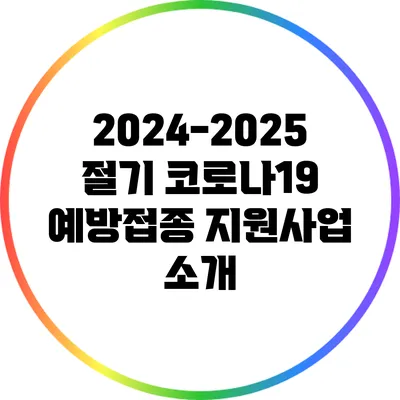 2024-2025 절기 코로나19 예방접종 지원사업 소개