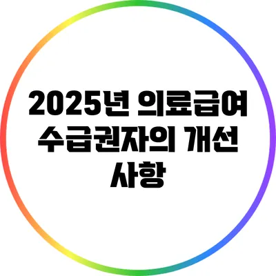 2025년 의료급여 수급권자의 개선 사항