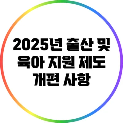 2025년 출산 및 육아 지원 제도 개편 사항