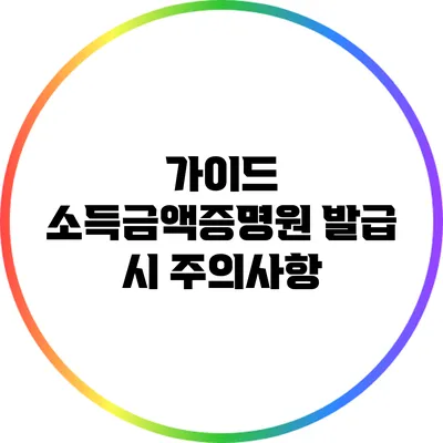 가이드: 소득금액증명원 발급 시 주의사항