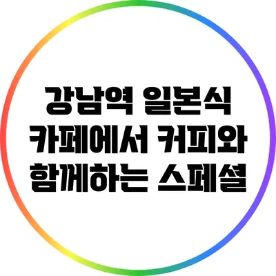 강남역 일본식 카페에서 커피와 함께하는 스페셜