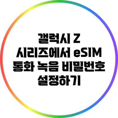 갤럭시 Z 시리즈에서 eSIM 통화 녹음 비밀번호 설정하기