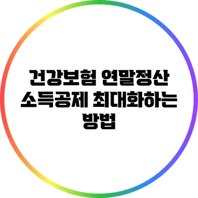 건강보험 연말정산: 소득공제 최대화하는 방법