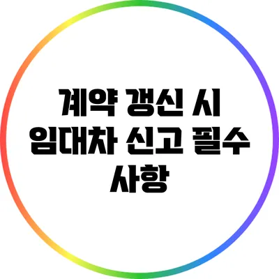 계약 갱신 시 임대차 신고 필수 사항