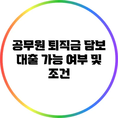 공무원 퇴직금 담보 대출 가능 여부 및 조건