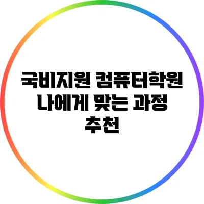 국비지원 컴퓨터학원: 나에게 맞는 과정 추천