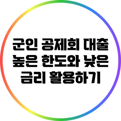 군인 공제회 대출: 높은 한도와 낮은 금리 활용하기