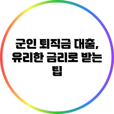 군인 퇴직금 대출, 유리한 금리로 받는 팁