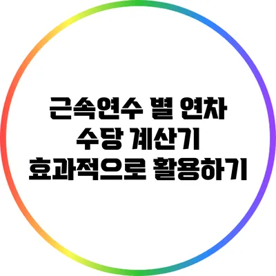 근속연수 별 연차 수당 계산기 효과적으로 활용하기