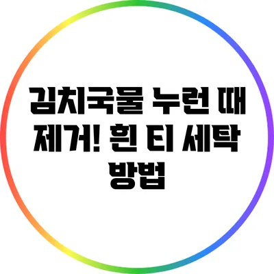 김치국물 누런 때 제거! 흰 티 세탁 방법