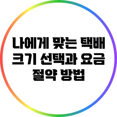 나에게 맞는 택배 크기 선택과 요금 절약 방법