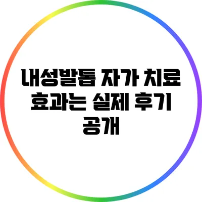 내성발톱 자가 치료 효과는? 실제 후기 공개