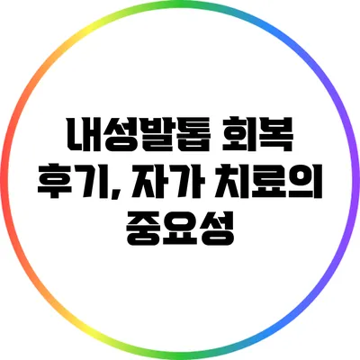 내성발톱 회복 후기, 자가 치료의 중요성