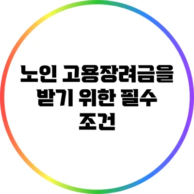 노인 고용장려금을 받기 위한 필수 조건