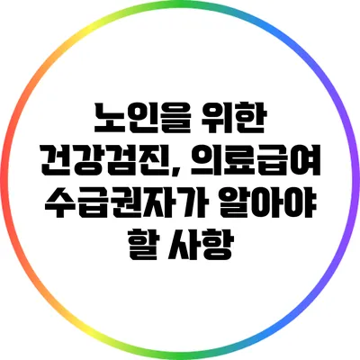 노인을 위한 건강검진, 의료급여 수급권자가 알아야 할 사항