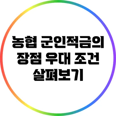 농협 군인적금의 장점: 우대 조건 살펴보기