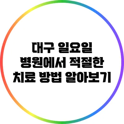 대구 일요일 병원에서 적절한 치료 방법 알아보기