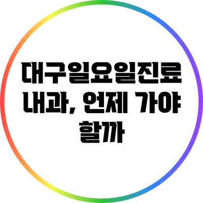 대구일요일진료 내과, 언제 가야 할까?