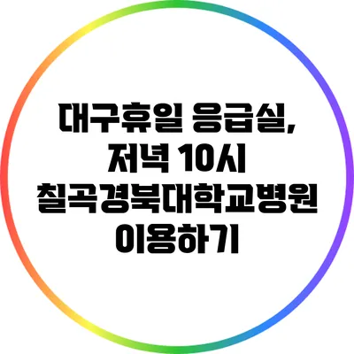 대구휴일 응급실, 저녁 10시 칠곡경북대학교병원 이용하기