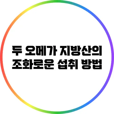 두 오메가 지방산의 조화로운 섭취 방법