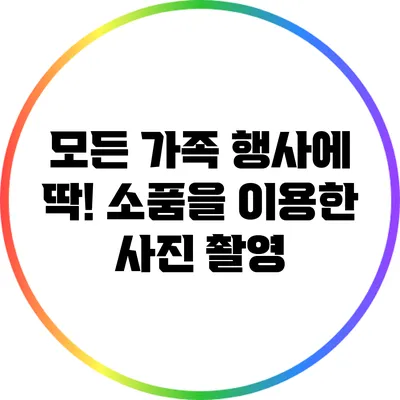 모든 가족 행사에 딱! 소품을 이용한 사진 촬영