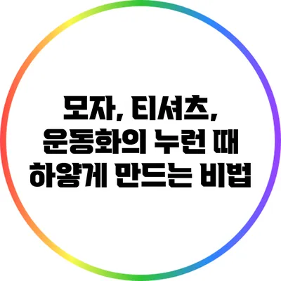 모자, 티셔츠, 운동화의 누런 때 하얗게 만드는 비법