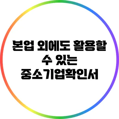 본업 외에도 활용할 수 있는 중소기업확인서