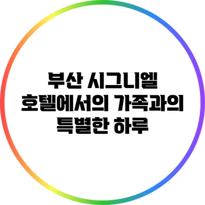 부산 시그니엘 호텔에서의 가족과의 특별한 하루