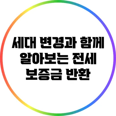 세대 변경과 함께 알아보는 전세 보증금 반환