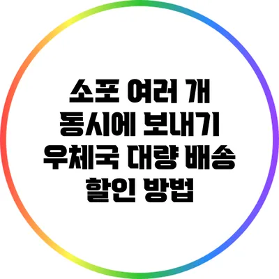 소포 여러 개 동시에 보내기: 우체국 대량 배송 할인 방법