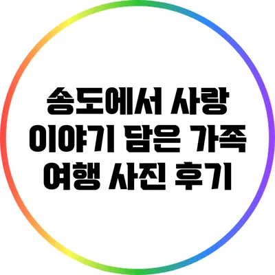 송도에서 사랑 이야기 담은 가족 여행 사진 후기