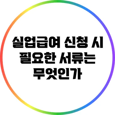 실업급여 신청 시 필요한 서류는 무엇인가?