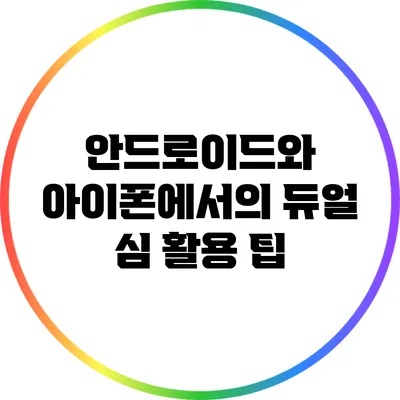 안드로이드와 아이폰에서의 듀얼 심 활용 팁