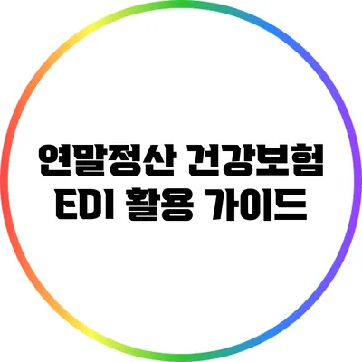 연말정산 건강보험 EDI 활용 가이드