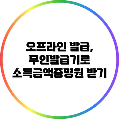 오프라인 발급, 무인발급기로 소득금액증명원 받기