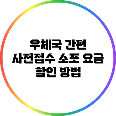 우체국 간편 사전접수: 소포 요금 할인 방법