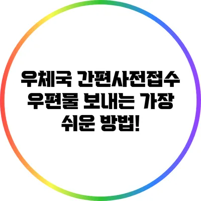 우체국 간편사전접수: 우편물 보내는 가장 쉬운 방법!