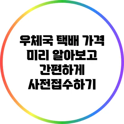 우체국 택배 가격 미리 알아보고 간편하게 사전접수하기