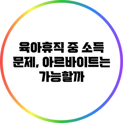 육아휴직 중 소득 문제, 아르바이트는 가능할까?