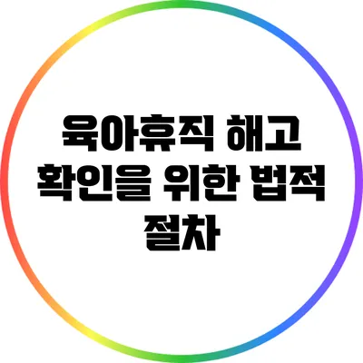 육아휴직 해고 확인을 위한 법적 절차