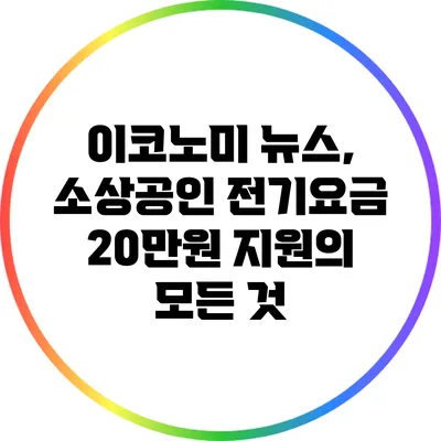 이코노미 뉴스, 소상공인 전기요금 20만원 지원의 모든 것