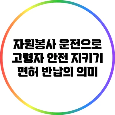 자원봉사 운전으로 고령자 안전 지키기: 면허 반납의 의미