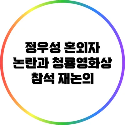 정우성 혼외자 논란과 청룡영화상 참석 재논의