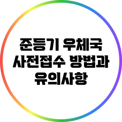 준등기 우체국 사전접수 방법과 유의사항