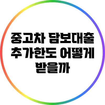 중고차 담보대출 추가한도 어떻게 받을까?