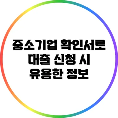 중소기업 확인서로 대출 신청 시 유용한 정보