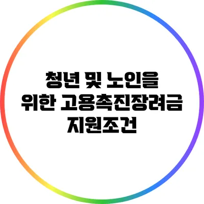 청년 및 노인을 위한 고용촉진장려금 지원조건