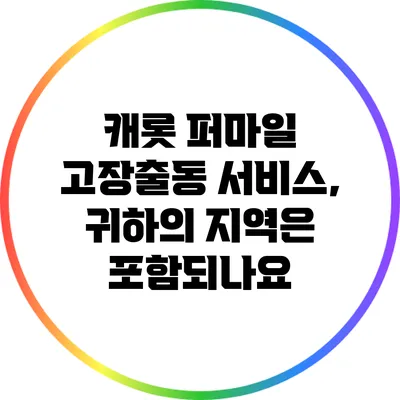 캐롯 퍼마일 고장출동 서비스, 귀하의 지역은 포함되나요?