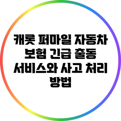 캐롯 퍼마일 자동차 보험 긴급 출동 서비스와 사고 처리 방법