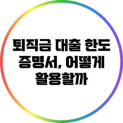 퇴직금 대출 한도 증명서, 어떻게 활용할까?